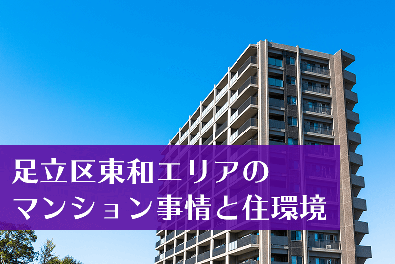 東京都足立区東和のマンションを検証！街の魅力や物件売買のポイントを解説